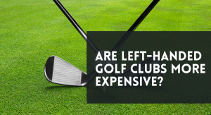 Are Left-Handed Golf Clubs More Expensive