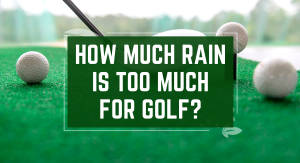 How much rain is too much for golf?