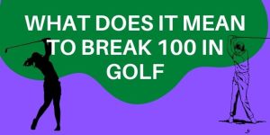 What does it mean to break 100 in golf